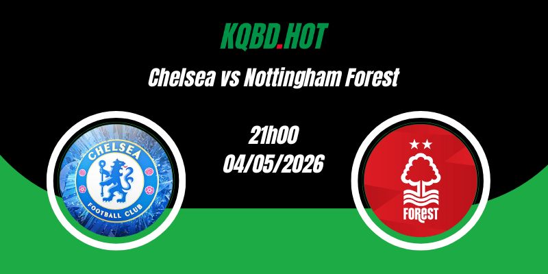 Nhận Định Chelsea vs Nottingham Forest 21h00 04/05 Ngoại Hạng Anh